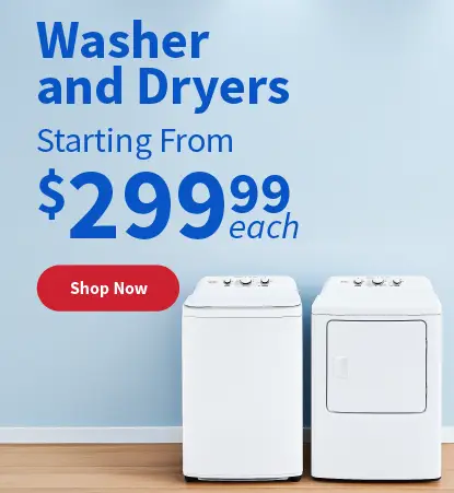 Washer and Dryers Starting from $299.99 each Shop Now