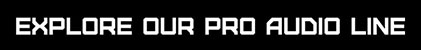 Explore Our Pro Audio Line Explore Our Pro Audio Line