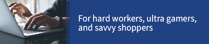 For hard workers, ultra gamers, and savvy shoppers