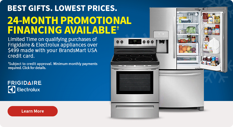 Best Gifts. Lowest Prices. 24-Month Promotional Financing Available. Limited Time on qualifying purchases of Frigidaire and electrolux appliances over $499 made with your Brandsmart USA credit card. Shop Now